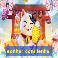 sonhar com lenha